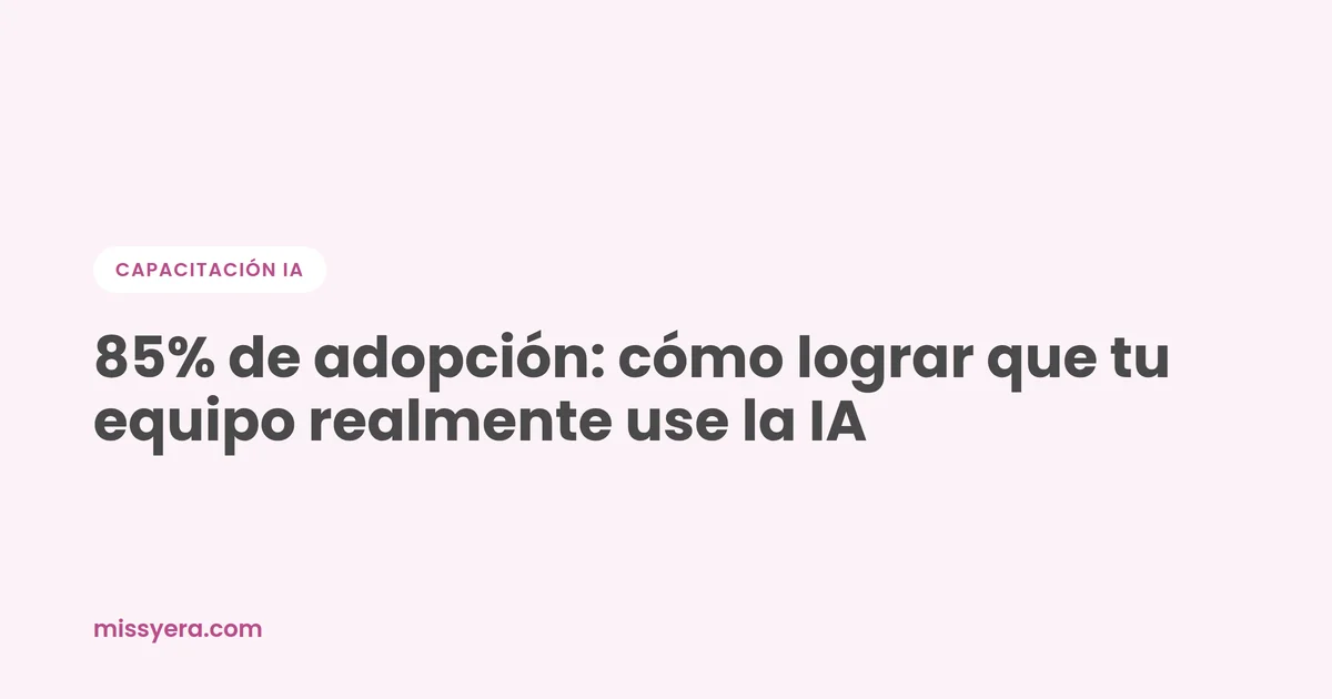 85% de adopción: cómo lograr que tu equipo realmente use la IA