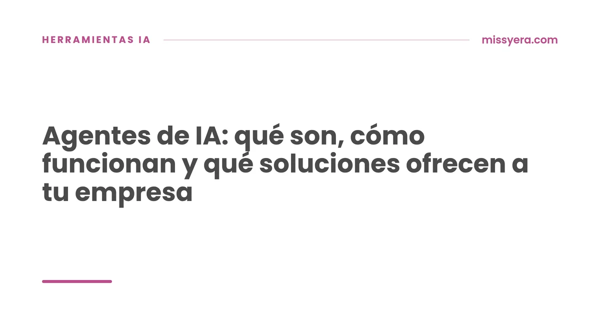 Agentes de IA: qué son, cómo funcionan y qué soluciones ofrecen a tu empresa