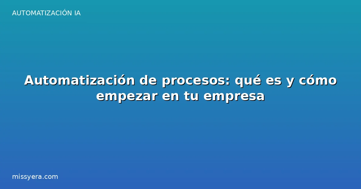 Automatización de procesos: qué es y cómo empezar en tu empresa