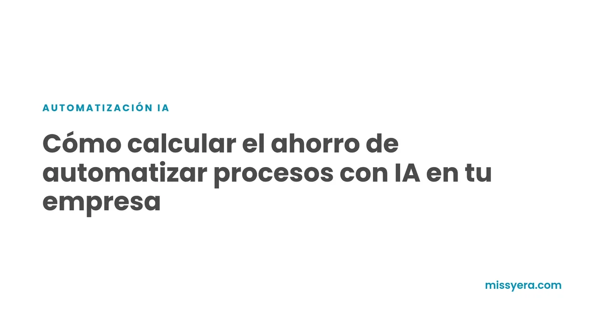 Cómo calcular el ahorro de automatizar procesos con IA en tu empresa