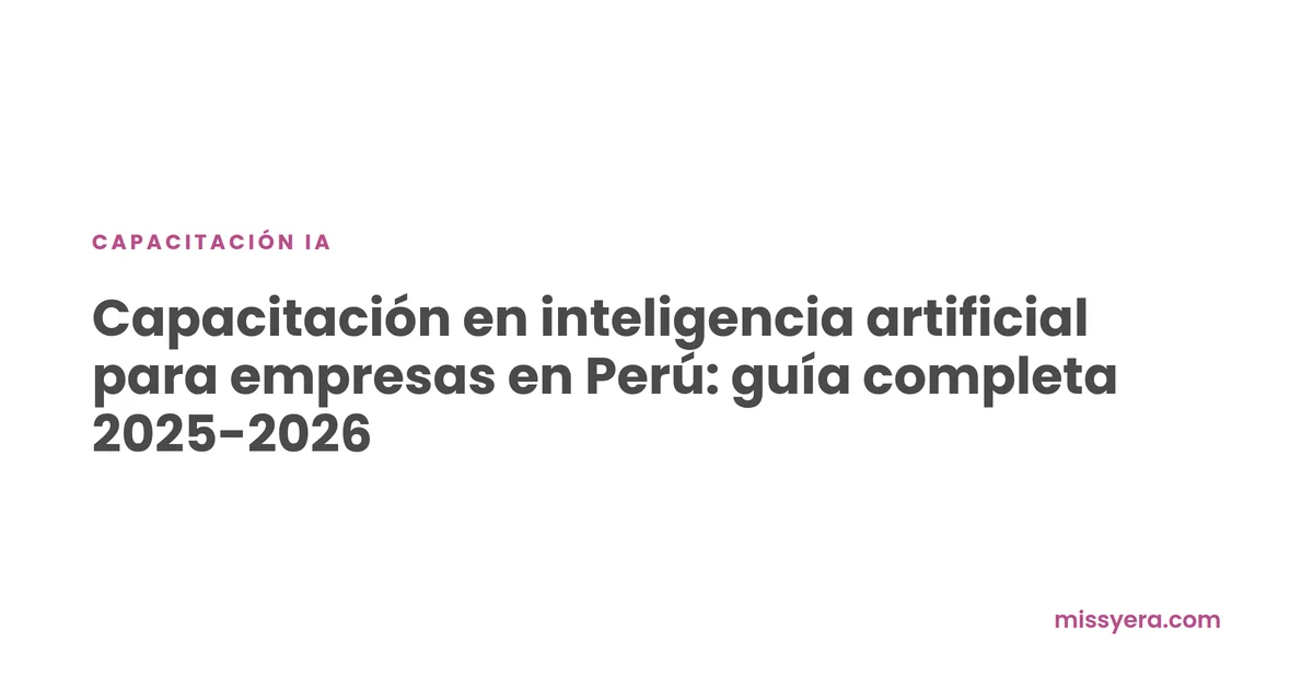 Capacitación en inteligencia artificial para empresas en Perú: guía completa 2025-2026
