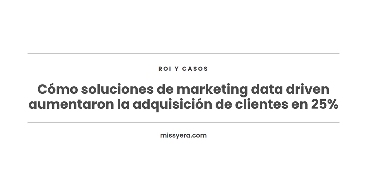 Cómo soluciones de marketing data driven aumentaron la adquisición de clientes en 25%
