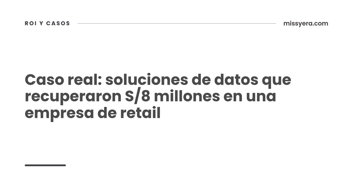 Caso real: soluciones de datos que recuperaron S/8 millones en una empresa de retail
