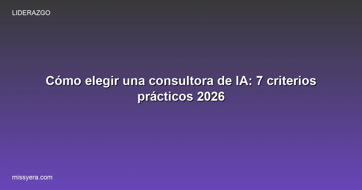 Cómo elegir una consultora de IA: 7 criterios prácticos para empresas