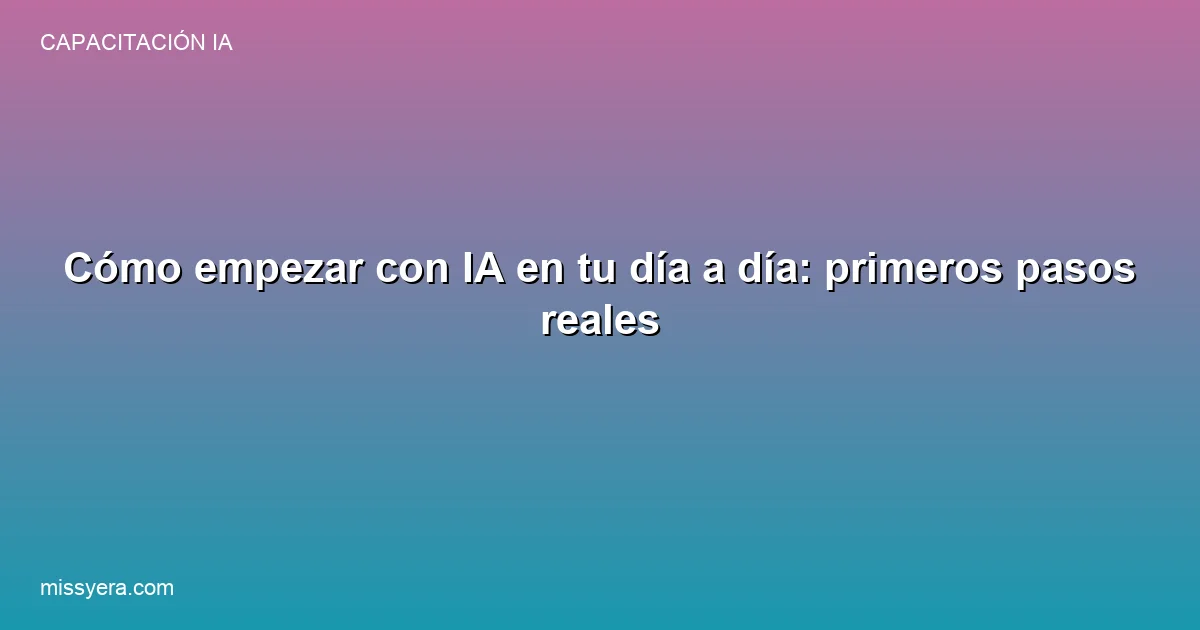 Cómo empezar con IA en tu día a día primeros pasos