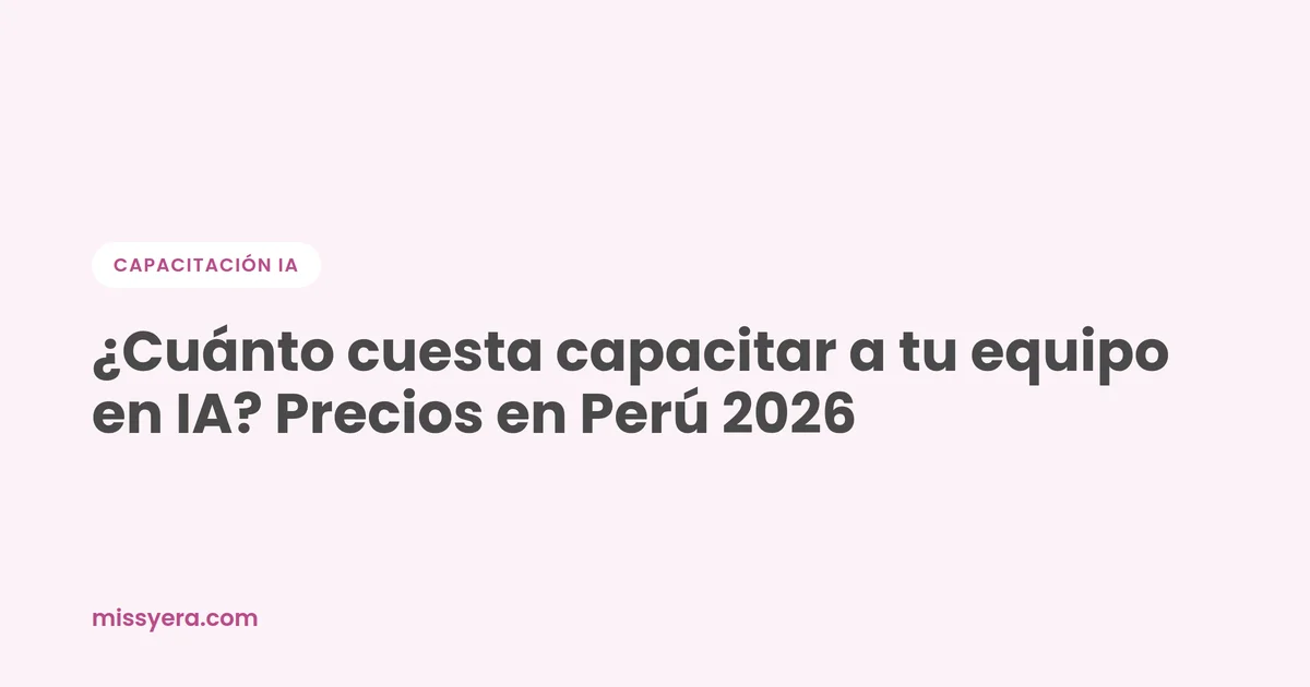 ¿Cuánto cuesta capacitar a tu equipo en IA? Precios en Perú 2026