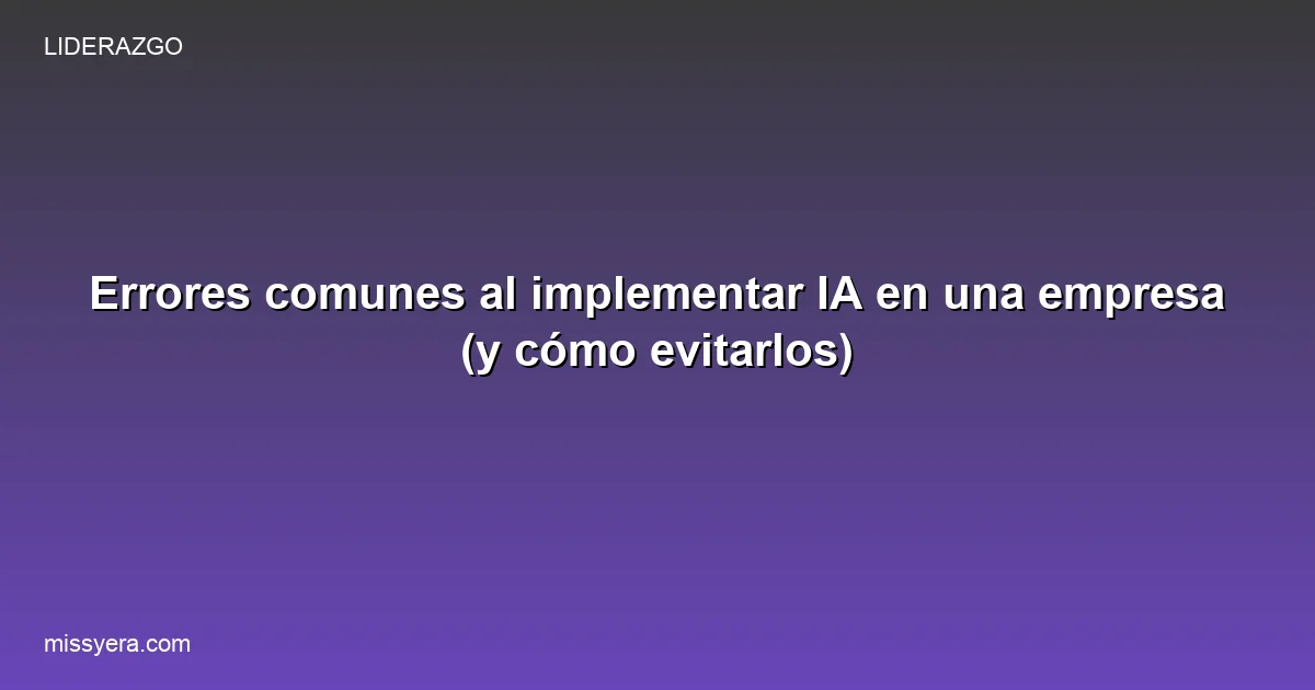 Errores comunes al implementar IA en una empresa y cómo evitarlos