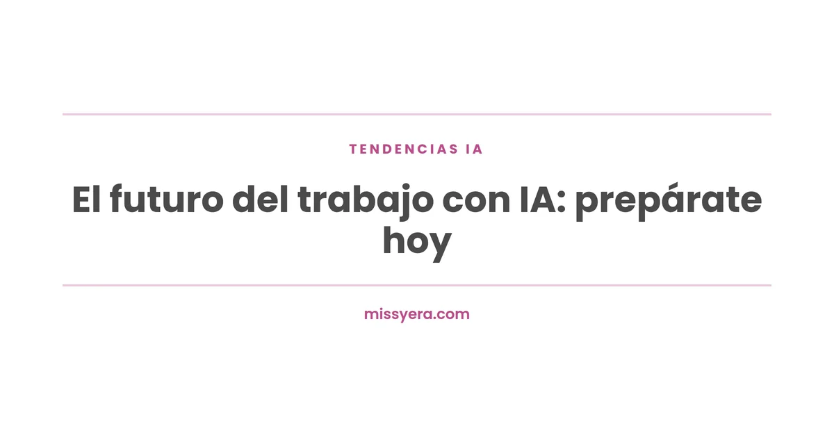 El futuro del trabajo con IA: prepárate hoy