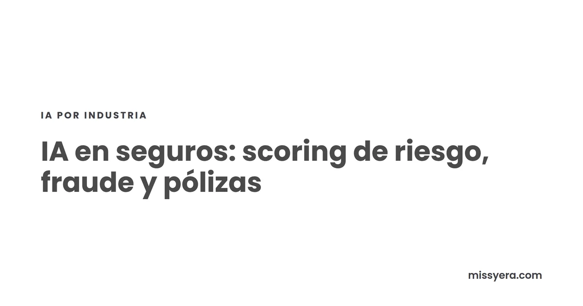 IA en seguros: scoring de riesgo, fraude y pólizas