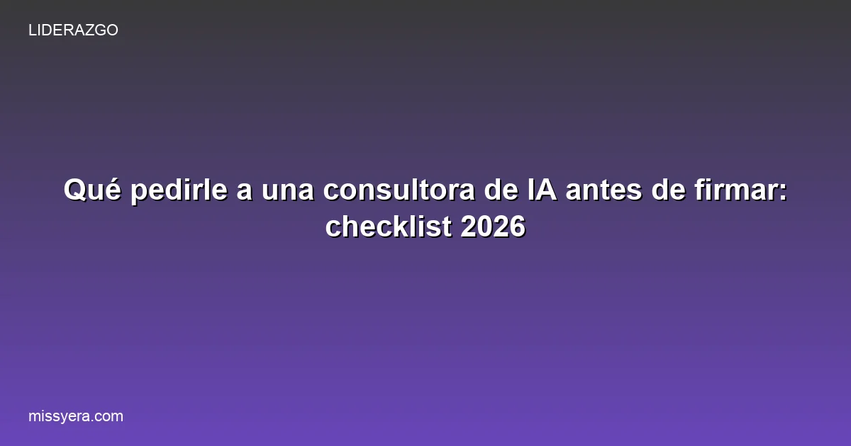 Qué pedirle a una consultora de IA antes de firmar: checklist completo