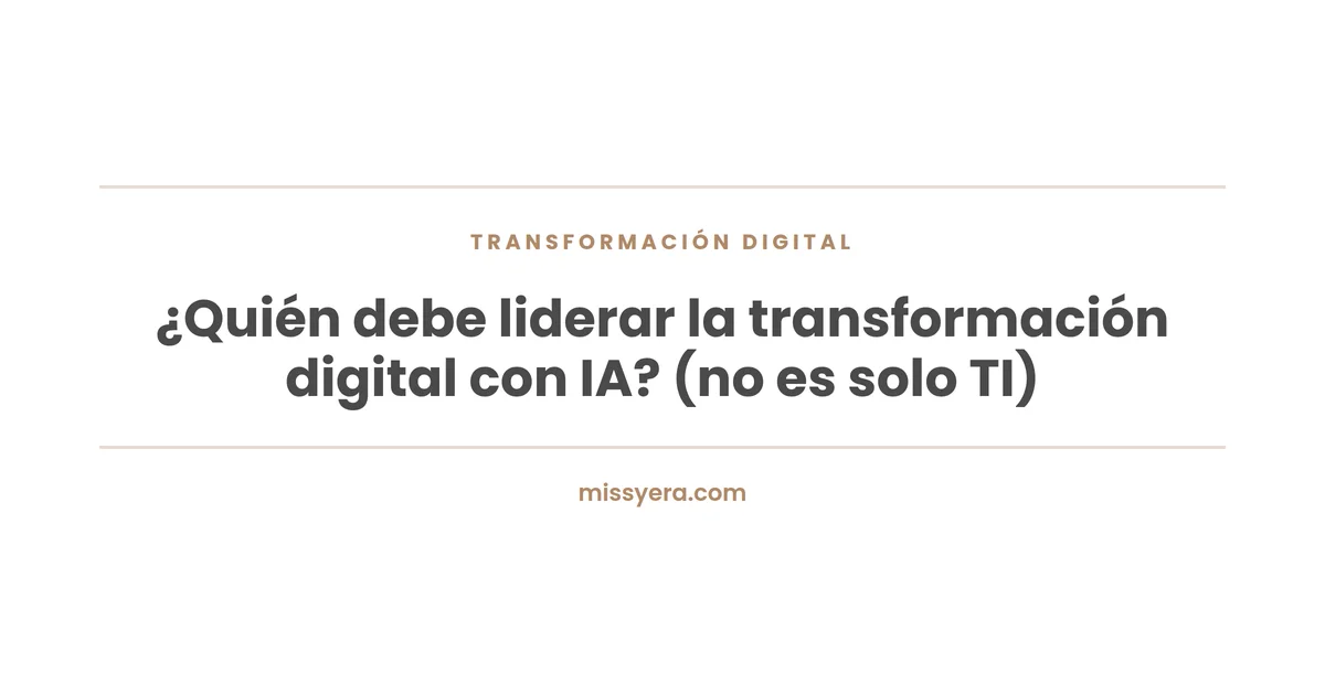¿Quién debe liderar la transformación digital con IA? (no es solo TI)
