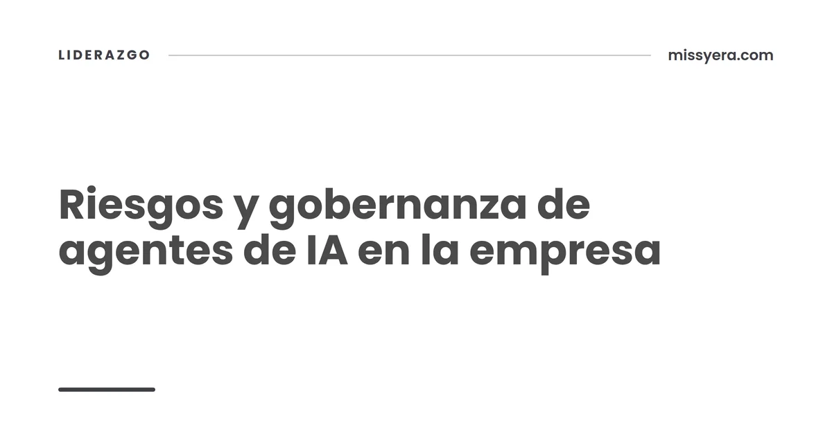 Riesgos y gobernanza de agentes de IA en la empresa