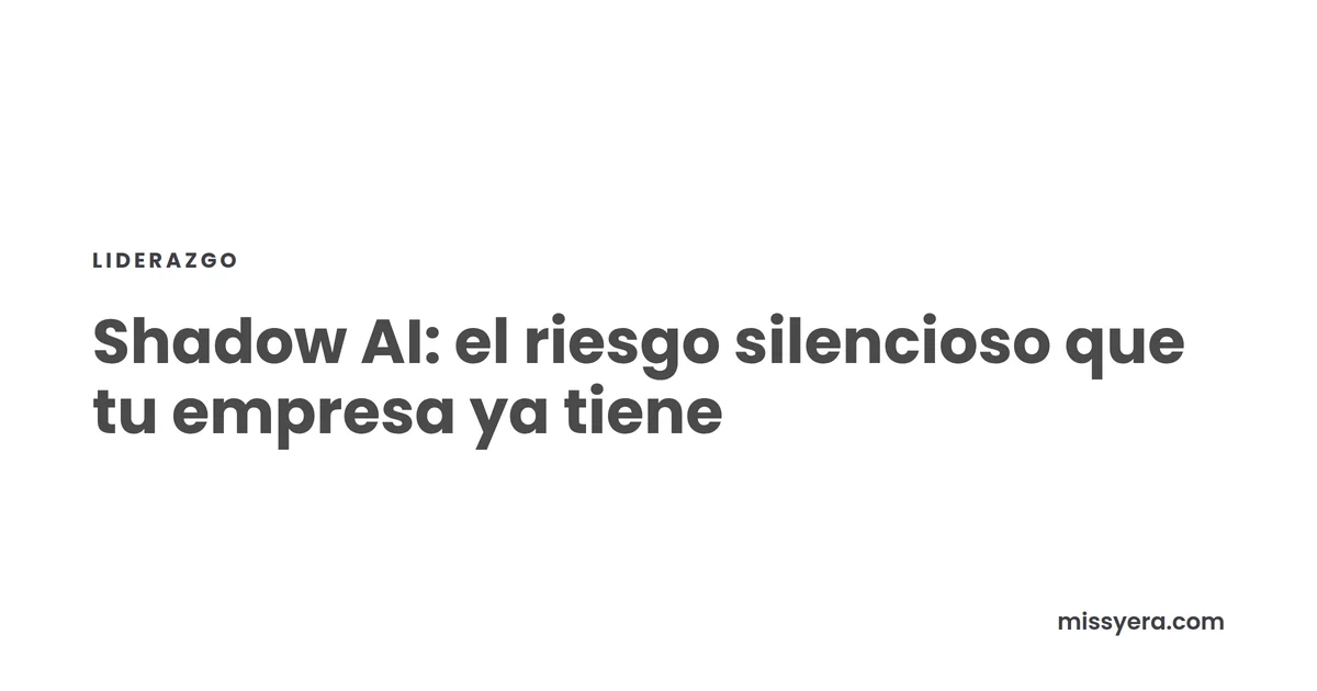 Shadow AI: el riesgo silencioso que tu empresa ya tiene